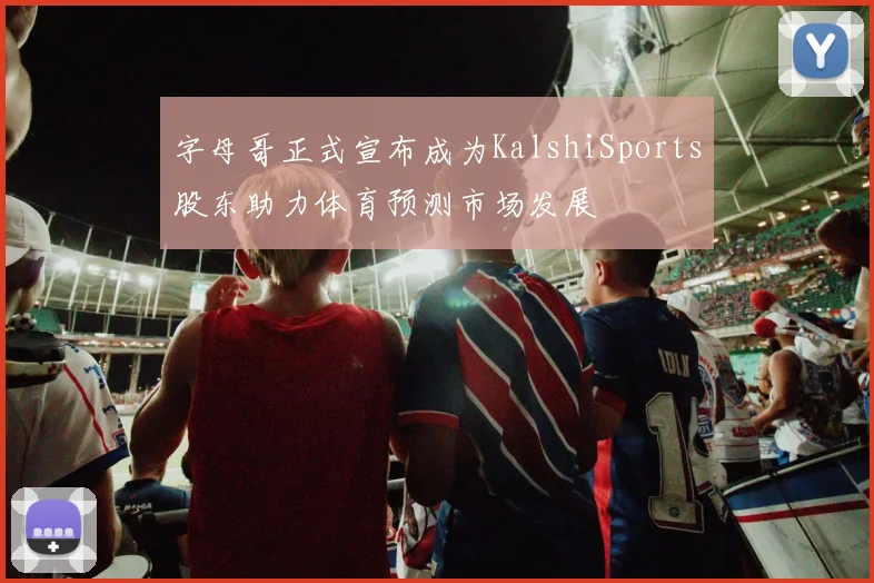 字母哥正式宣布成为KalshiSports股东助力体育预测市场发展