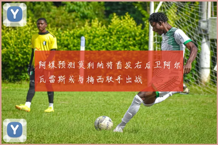 阿媒预测莫利纳将首发右后卫阿尔瓦雷斯或与梅西联手出战