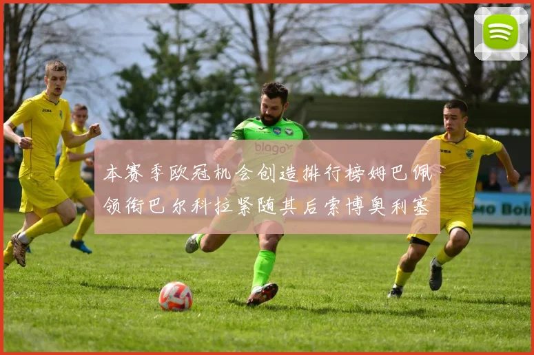 本赛季欧冠机会创造排行榜姆巴佩领衔巴尔科拉紧随其后索博奥利塞表现出色