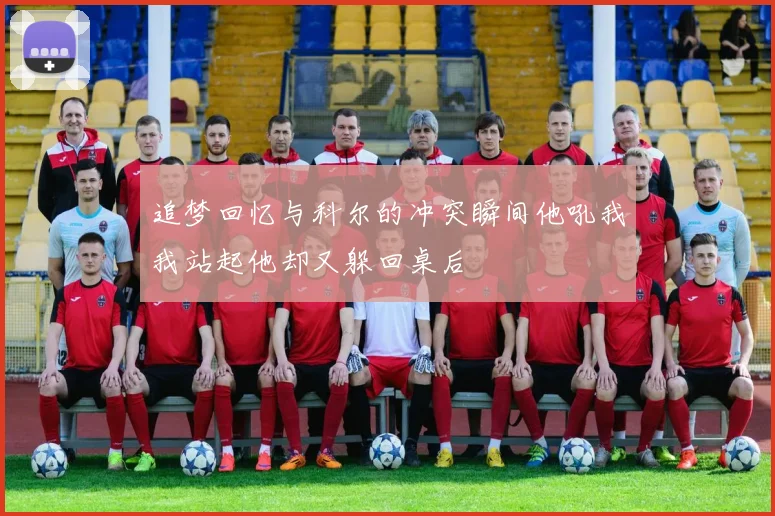 追梦回忆与科尔的冲突瞬间他吼我我站起他却又躲回桌后