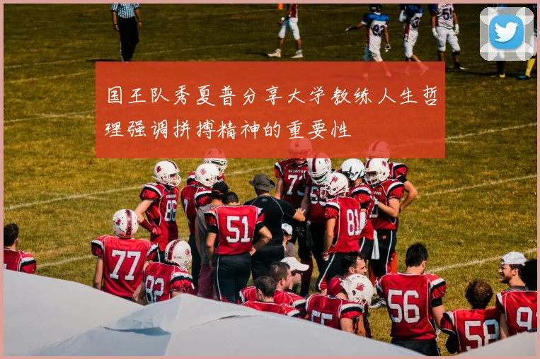 国王队秀夏普分享大学教练人生哲理强调拼搏精神的重要性