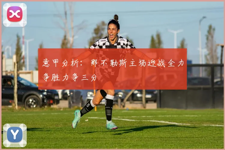 意甲分析：那不勒斯主场迎战全力争胜力争三分