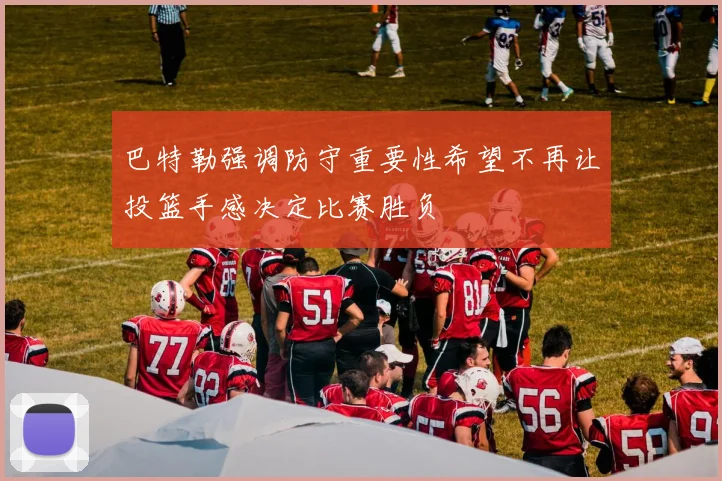 巴特勒强调防守重要性希望不再让投篮手感决定比赛胜负