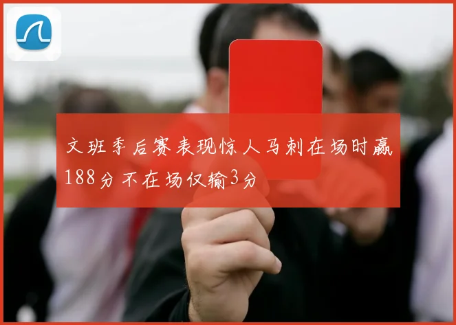 文班季后赛表现惊人马刺在场时赢188分不在场仅输3分