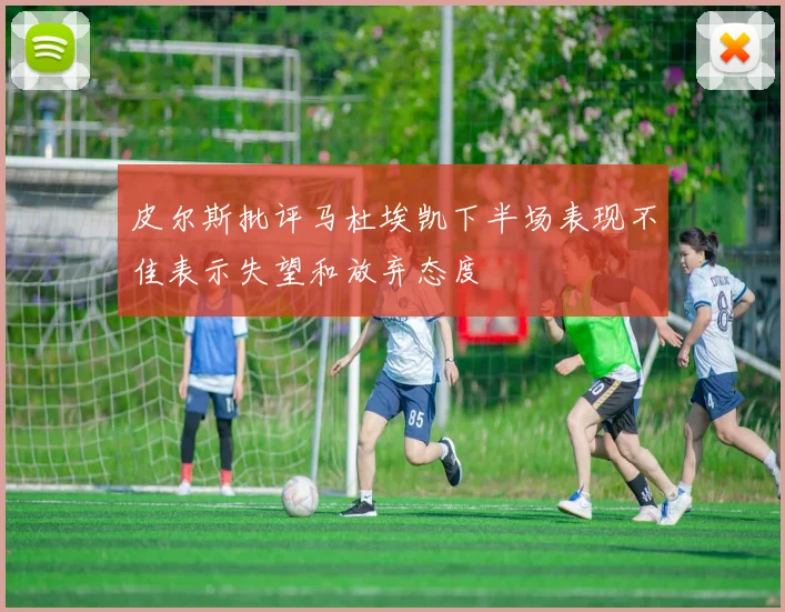 皮尔斯批评马杜埃凯下半场表现不佳表示失望和放弃态度