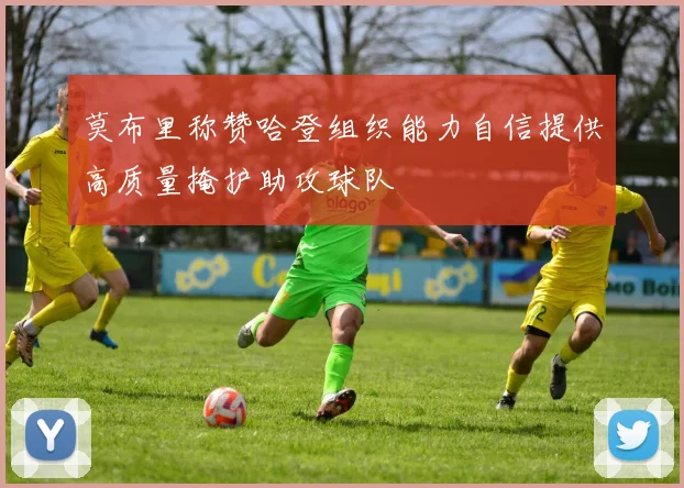 莫布里称赞哈登组织能力自信提供高质量掩护助攻球队