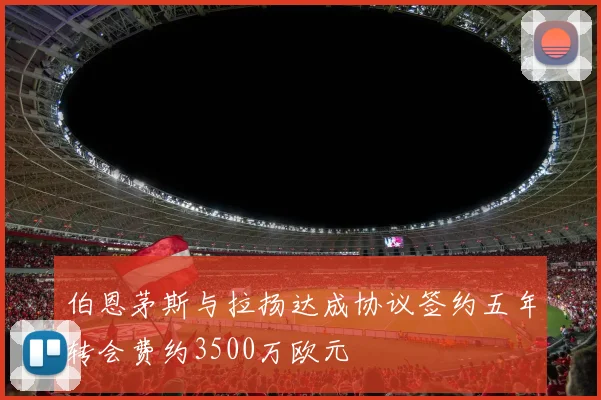 伯恩茅斯与拉扬达成协议签约五年转会费约3500万欧元