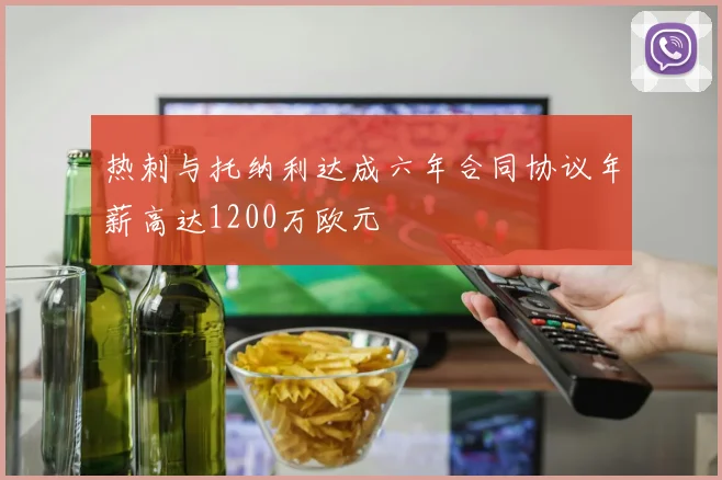 热刺与托纳利达成六年合同协议年薪高达1200万欧元
