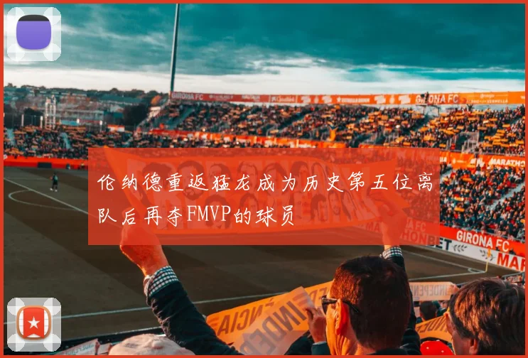 伦纳德重返猛龙成为历史第五位离队后再夺FMVP的球员