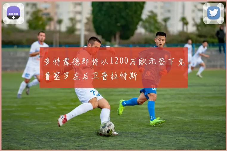 多特蒙德即将以1200万欧元签下克鲁塞罗左后卫普拉特斯