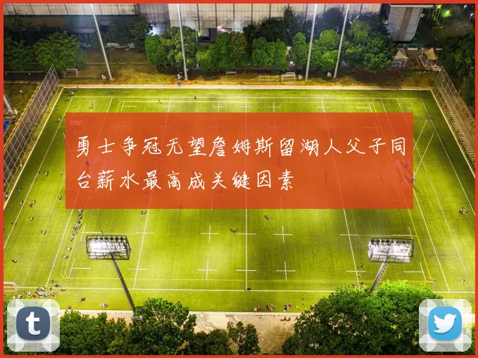 勇士争冠无望詹姆斯留湖人父子同台薪水最高成关键因素