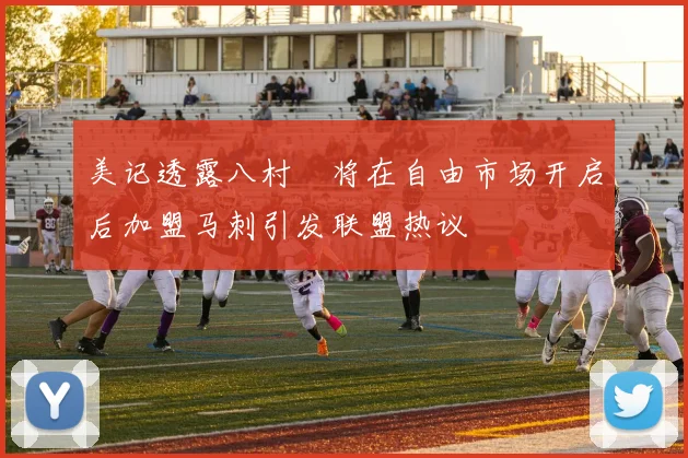 美记透露八村塁将在自由市场开启后加盟马刺引发联盟热议