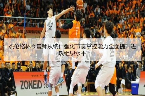 杰伦格林今夏师从纳什强化节奏掌控能力全面提升进攻组织水平