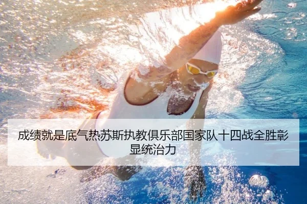 成绩就是底气热苏斯执教俱乐部国家队十四战全胜彰显统治力 | J9